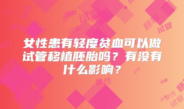 女性患有轻度贫血可以做试管移植胚胎吗？有没有什么影响？