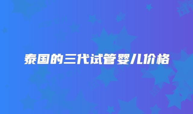 泰国的三代试管婴儿价格