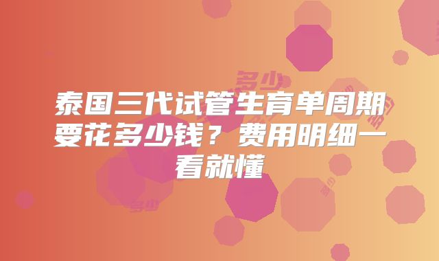 泰国三代试管生育单周期要花多少钱？费用明细一看就懂