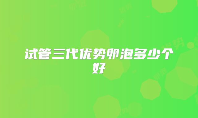 试管三代优势卵泡多少个好