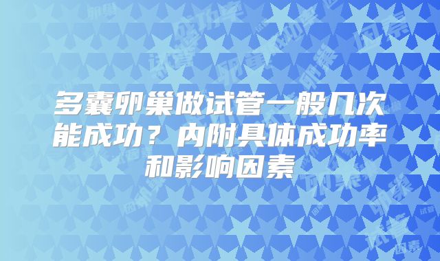 多囊卵巢做试管一般几次能成功？内附具体成功率和影响因素
