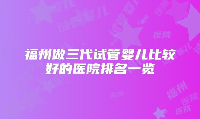 福州做三代试管婴儿比较好的医院排名一览