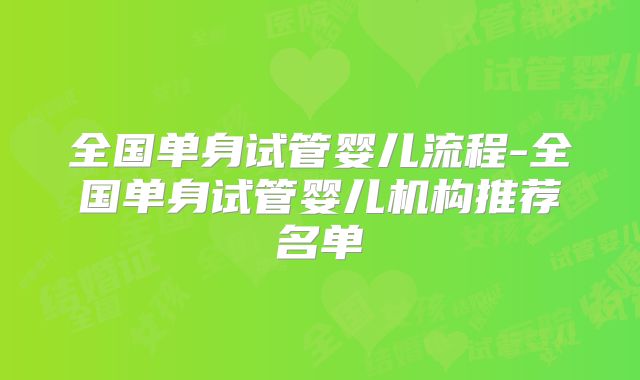 全国单身试管婴儿流程-全国单身试管婴儿机构推荐名单