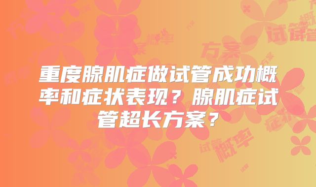 重度腺肌症做试管成功概率和症状表现？腺肌症试管超长方案？