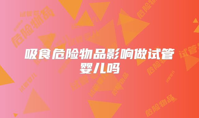 吸食危险物品影响做试管婴儿吗