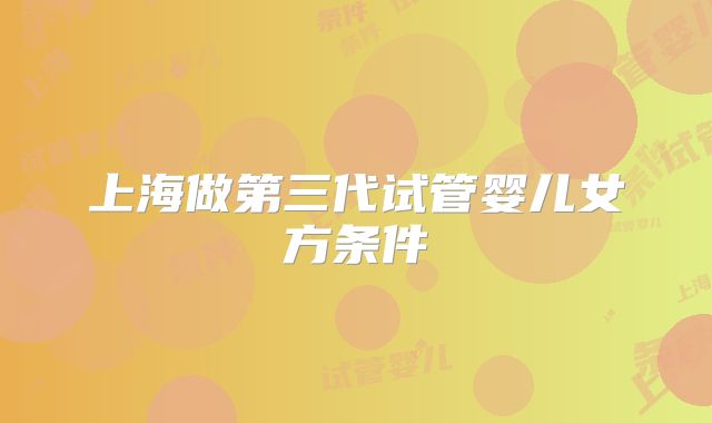 上海做第三代试管婴儿女方条件