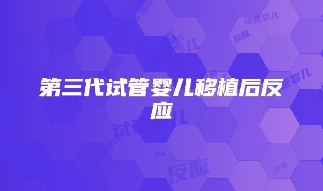第三代试管婴儿移植后反应