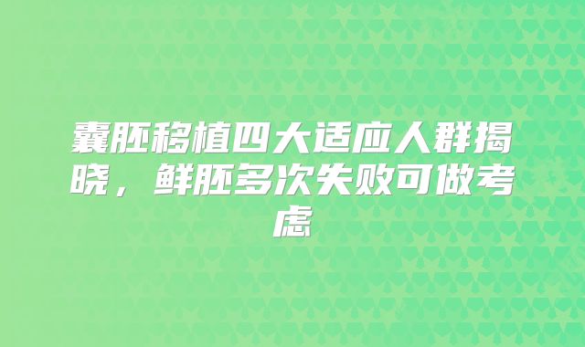 囊胚移植四大适应人群揭晓，鲜胚多次失败可做考虑