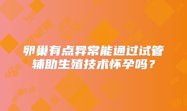 卵巢有点异常能通过试管辅助生殖技术怀孕吗？