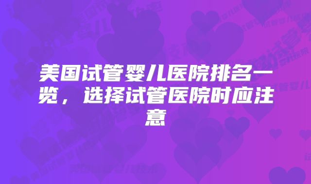 美国试管婴儿医院排名一览,选择试管医院时应注意