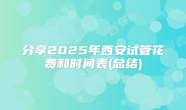 分享2025年西安试管花费和时间表(总结)