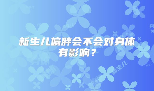 新生儿偏胖会不会对身体有影响?