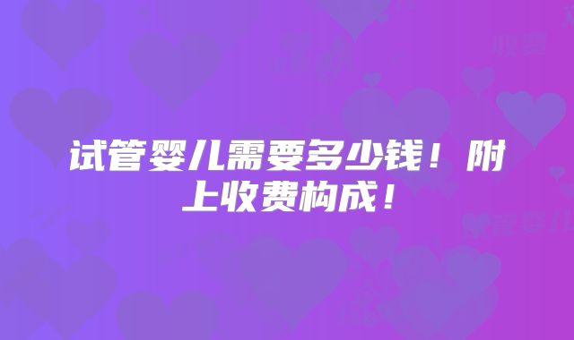 试管婴儿需要多少钱!附上收费构成!