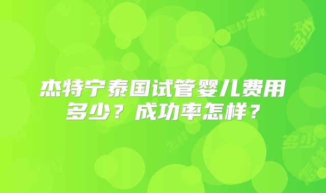 杰特宁泰国试管婴儿费用多少？成功率怎样？