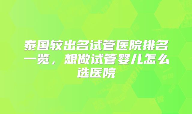 泰国较出名试管医院排名一览，想做试管婴儿怎么选医院