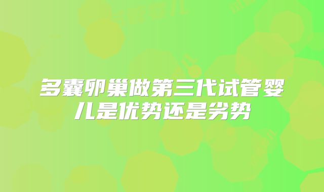 多囊卵巢做第三代试管婴儿是优势还是劣势