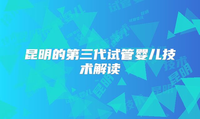 昆明的第三代试管婴儿技术解读