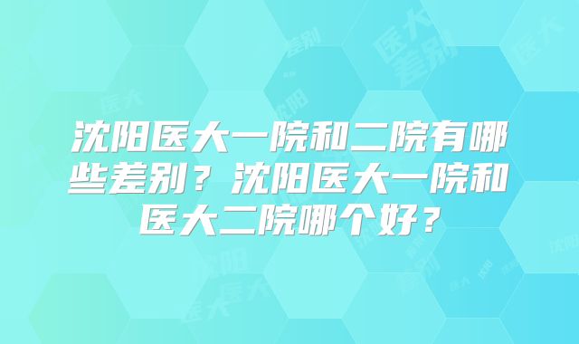 沈阳医大一院和二院有哪些差别？沈阳医大一院和医大二院哪个好？