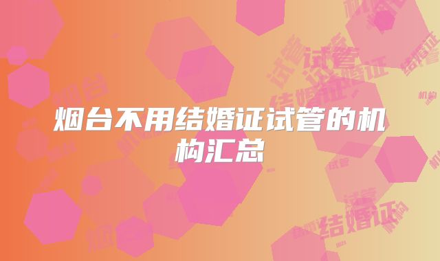 烟台不用结婚证试管的机构汇总