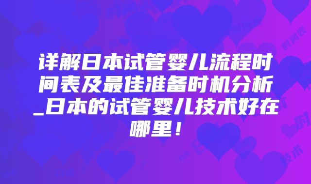 详解日本试管婴儿流程时间表及最佳准备时机分析_日本的试管婴儿技术好在哪里！