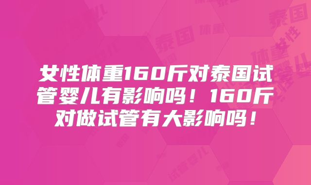 女性体重160斤对泰国试管婴儿有影响吗！160斤对做试管有大影响吗！