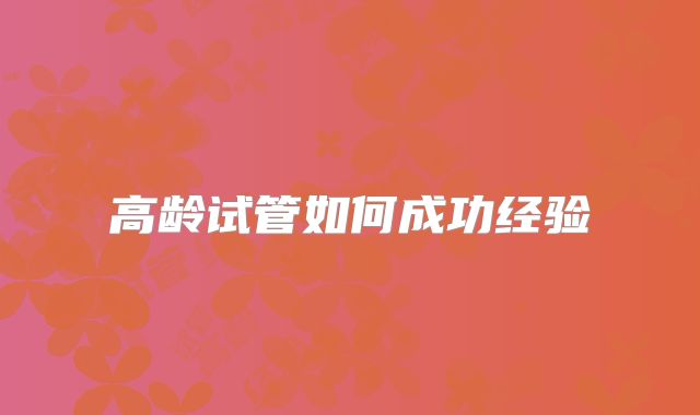 高龄试管如何成功经验