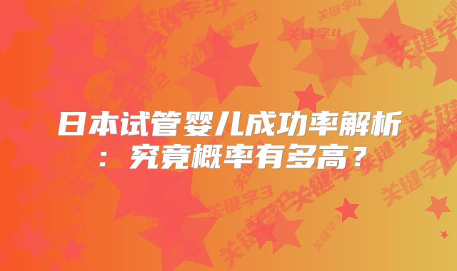 日本试管婴儿成功率解析:究竟概率有多高?