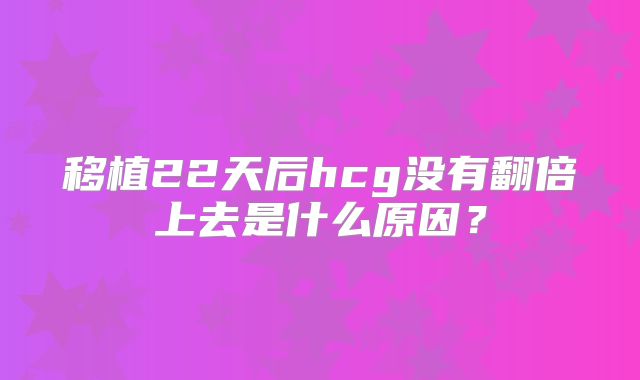 移植22天后hcg没有翻倍上去是什么原因?