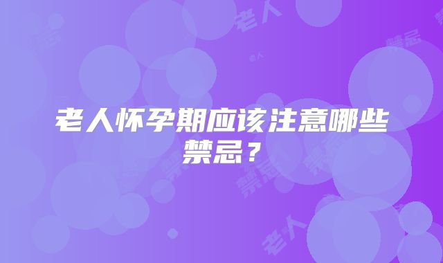 老人怀孕期应该注意哪些禁忌？