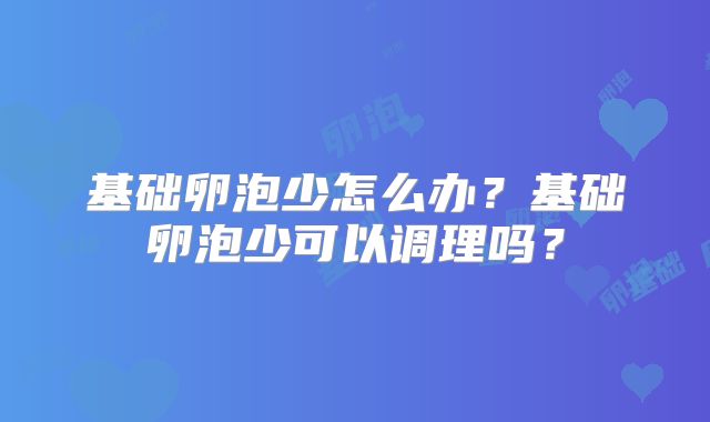 基础卵泡少怎么办？基础卵泡少可以调理吗？