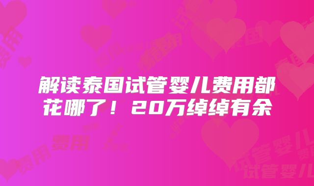 解读泰国试管婴儿费用都花哪了!20万绰绰有余