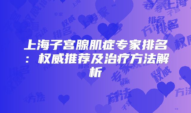 上海子宫腺肌症专家排名：权威推荐及治疗方法解析