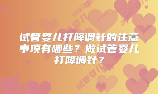 试管婴儿打降调针的注意事项有哪些？做试管婴儿打降调针？