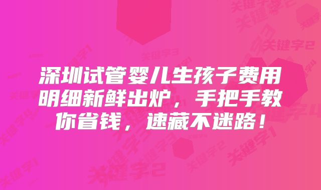 深圳试管婴儿生孩子费用明细新鲜出炉，手把手教你省钱，速藏不迷路！