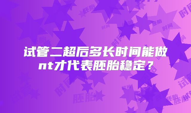 试管二超后多长时间能做nt才代表胚胎稳定？