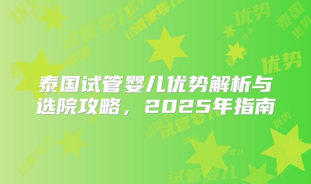 泰国试管婴儿优势解析与选院攻略，2025年指南