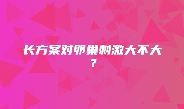 长方案对卵巢刺激大不大?