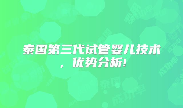 泰国第三代试管婴儿技术,优势分析!
