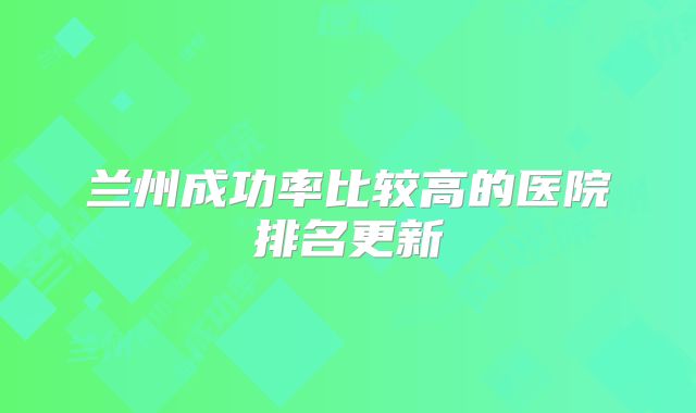兰州成功率比较高的医院排名更新
