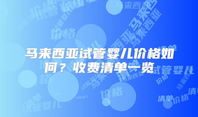 马来西亚试管婴儿价格如何？收费清单一览