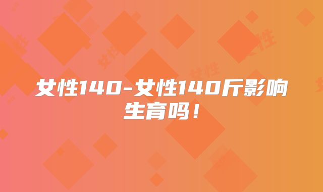 女性140-女性140斤影响生育吗！