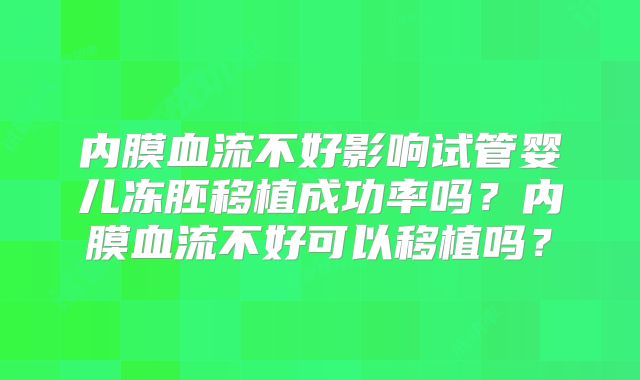 内膜血流不好影响试管婴儿冻胚移植成功率吗?内膜血流不好可以移植吗?
