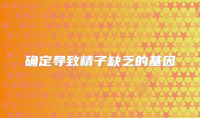 确定导致精子缺乏的基因