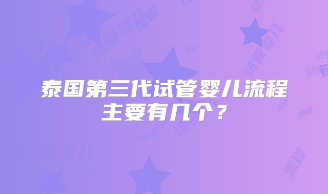 泰国第三代试管婴儿流程主要有几个?
