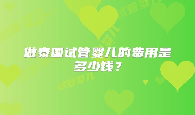 做泰国试管婴儿的费用是多少钱？