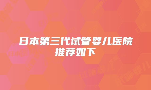 日本第三代试管婴儿医院推荐如下