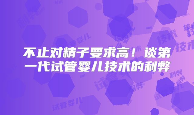不止对精子要求高！谈第一代试管婴儿技术的利弊