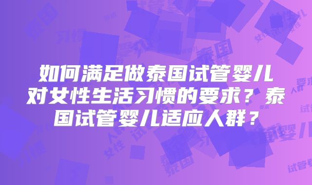 如何满足做泰国试管婴儿对女性生活习惯的要求？泰国试管婴儿适应人群？