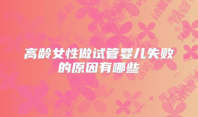 高龄女性做试管婴儿失败的原因有哪些