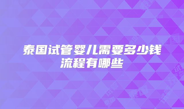 泰国试管婴儿需要多少钱流程有哪些